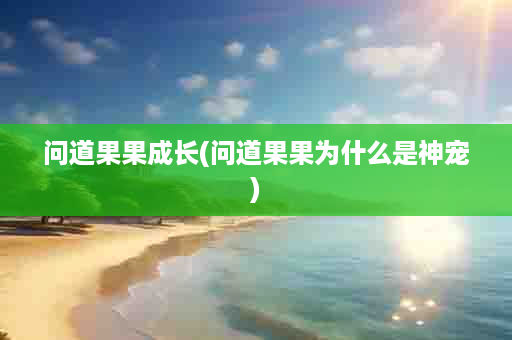 问道果果成长(问道果果为什么是神宠)