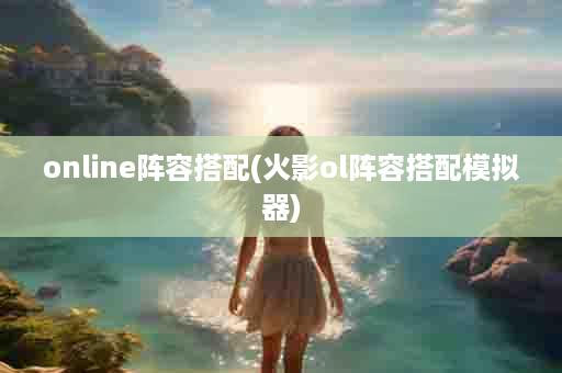 online阵容搭配(火影ol阵容搭配模拟器)