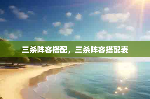 三杀阵容搭配，三杀阵容搭配表