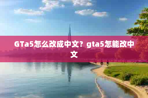 GTa5怎么改成中文？gta5怎能改中文