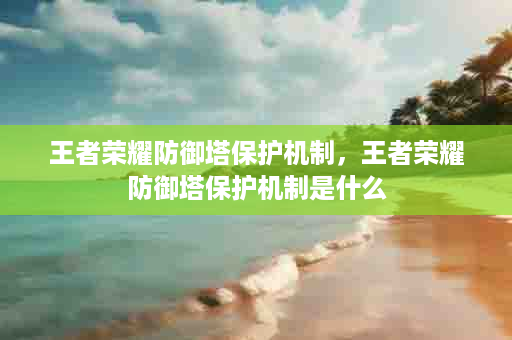 王者荣耀防御塔保护机制，王者荣耀防御塔保护机制是什么