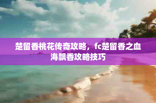 楚留香桃花传奇攻略，fc楚留香之血海飘香攻略技巧