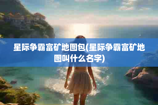 星际争霸富矿地图包(星际争霸富矿地图叫什么名字)