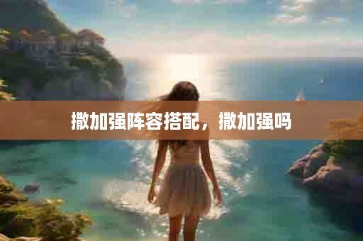 撒加强阵容搭配，撒加强吗