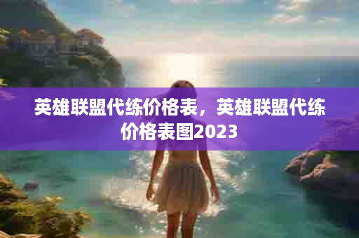 英雄联盟代练价格表，英雄联盟代练价格表图2023