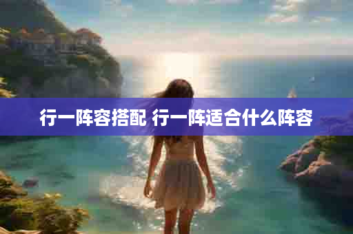 行一阵容搭配 行一阵适合什么阵容