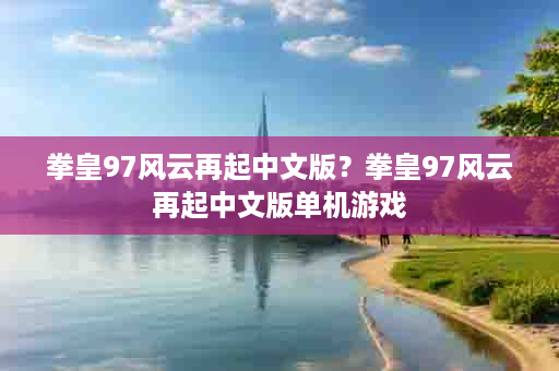 拳皇97风云再起中文版？拳皇97风云再起中文版单机游戏