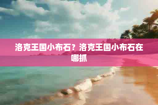 洛克王国小布石？洛克王国小布石在哪抓