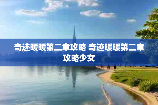 奇迹暖暖第二章攻略 奇迹暖暖第二章攻略少女