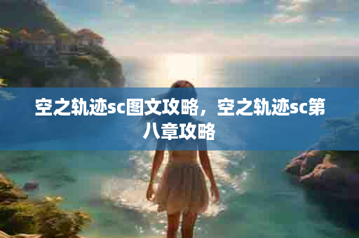 空之轨迹sc图文攻略，空之轨迹sc第八章攻略