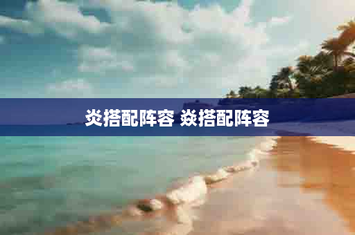炎搭配阵容 焱搭配阵容