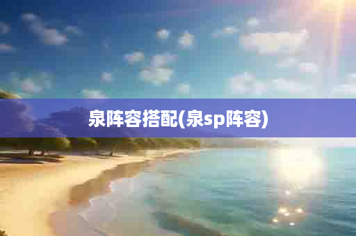 泉阵容搭配(泉sp阵容)