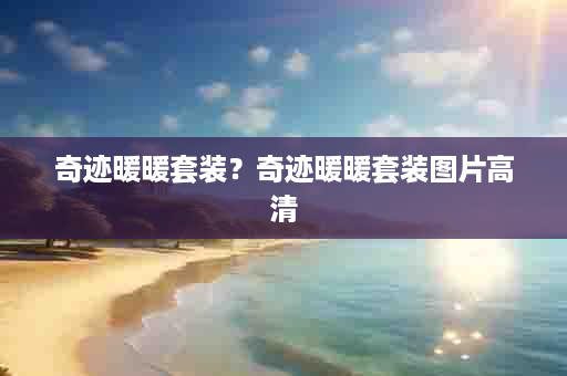 奇迹暖暖套装？奇迹暖暖套装图片高清