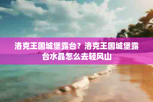 洛克王国城堡露台？洛克王国城堡露台水晶怎么去轻风山