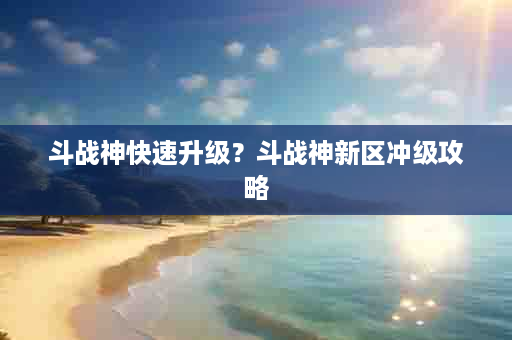 斗战神快速升级？斗战神新区冲级攻略