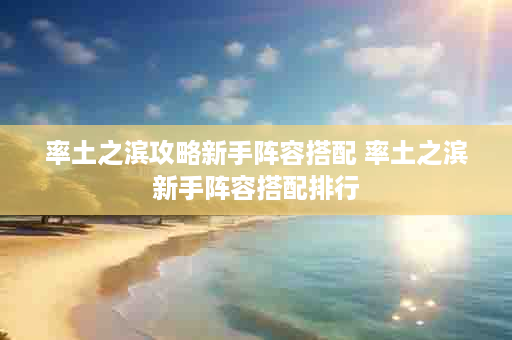 率土之滨攻略新手阵容搭配 率土之滨新手阵容搭配排行