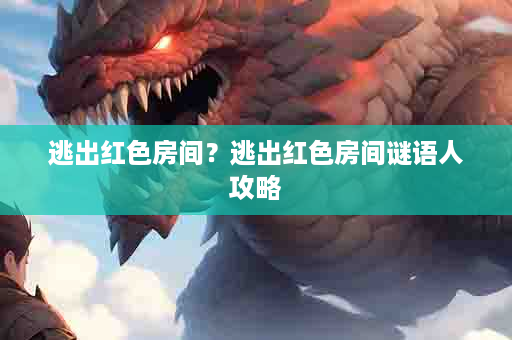 逃出红色房间？逃出红色房间谜语人攻略