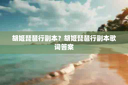胡姬琵琶行副本？胡姬琵琶行副本歌词答案