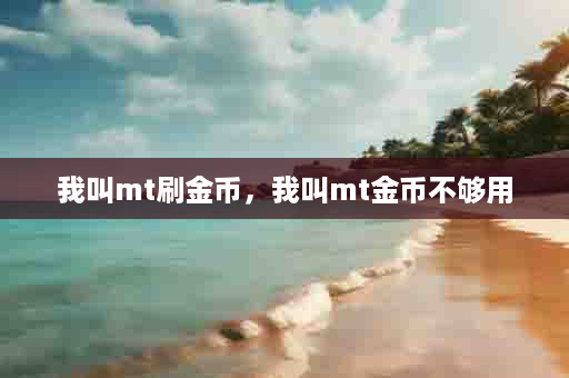 我叫mt刷金币，我叫mt金币不够用