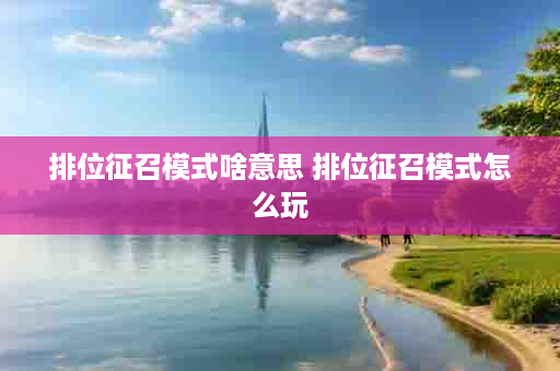 排位征召模式啥意思 排位征召模式怎么玩