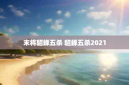末将貂蝉五杀 貂蝉五杀2021