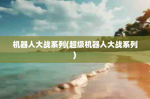 机器人大战系列(超级机器人大战系列)