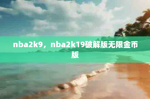 nba2k9，nba2k19破解版无限金币版