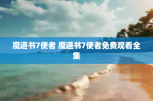 魔道书7使者 魔道书7使者免费观看全集