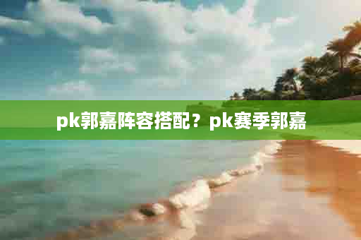 pk郭嘉阵容搭配？pk赛季郭嘉