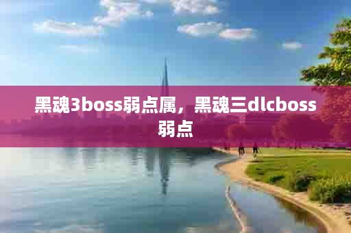 黑魂3boss弱点属，黑魂三dlcboss弱点
