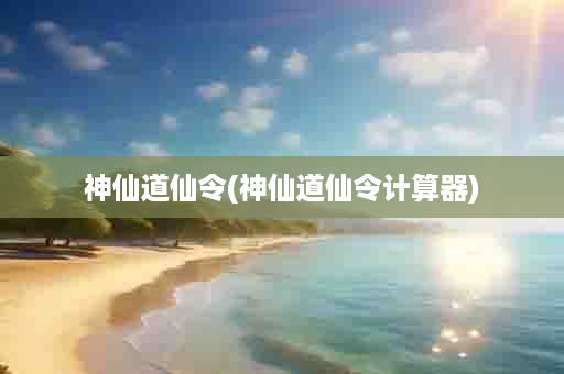 神仙道仙令(神仙道仙令计算器)