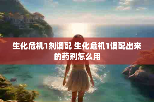 生化危机1剂调配 生化危机1调配出来的药剂怎么用