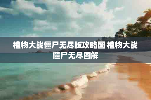 植物大战僵尸无尽版攻略图 植物大战僵尸无尽图解