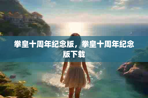 拳皇十周年纪念版，拳皇十周年纪念版下载