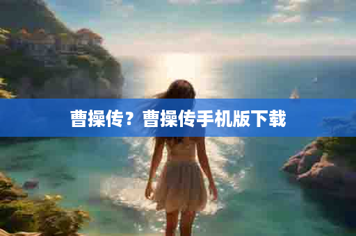 曹操传？曹操传手机版下载