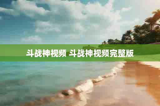 斗战神视频 斗战神视频完整版