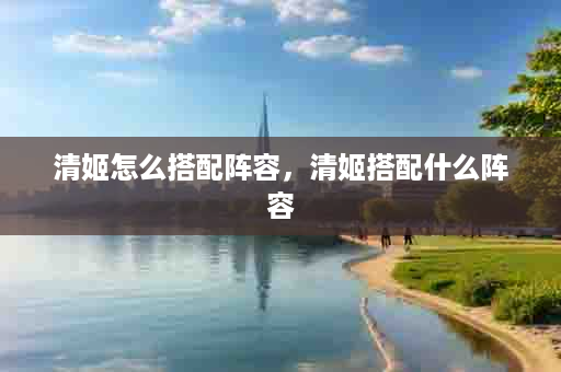 清姬怎么搭配阵容，清姬搭配什么阵容
