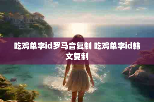 吃鸡单字id罗马音复制 吃鸡单字id韩文复制