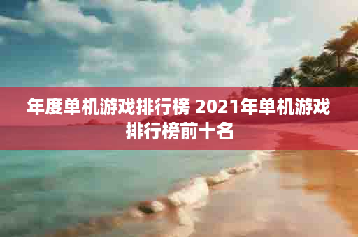 年度单机游戏排行榜 2021年单机游戏排行榜前十名