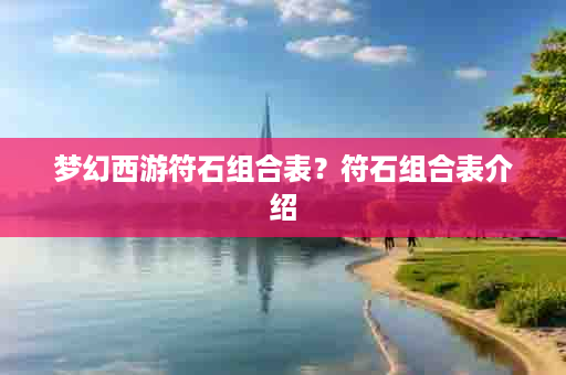 梦幻西游符石组合表？符石组合表介绍