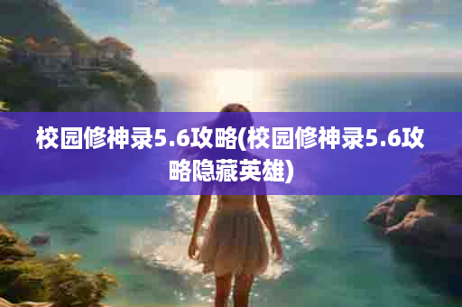 校园修神录5.6攻略(校园修神录5.6攻略隐藏英雄)