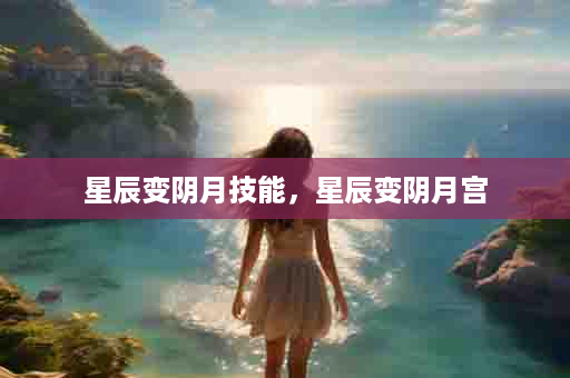 星辰变阴月技能，星辰变阴月宫