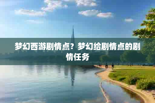 梦幻西游剧情点？梦幻给剧情点的剧情任务