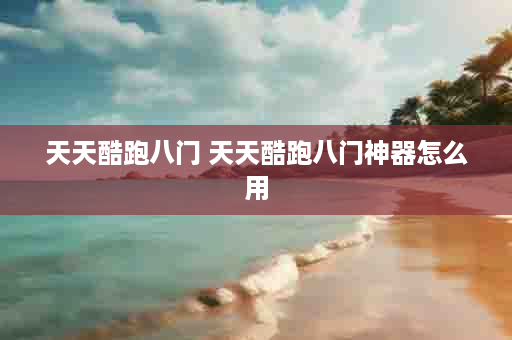 天天酷跑八门 天天酷跑八门神器怎么用