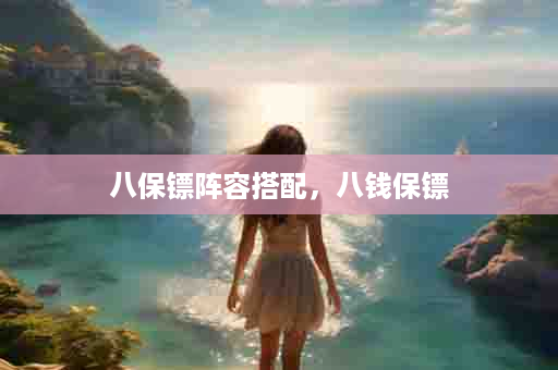 八保镖阵容搭配，八钱保镖