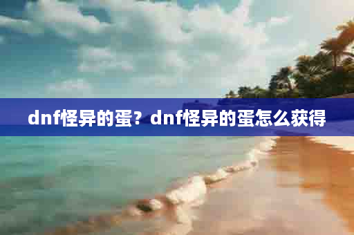 dnf怪异的蛋？dnf怪异的蛋怎么获得