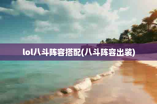 lol八斗阵容搭配(八斗阵容出装)