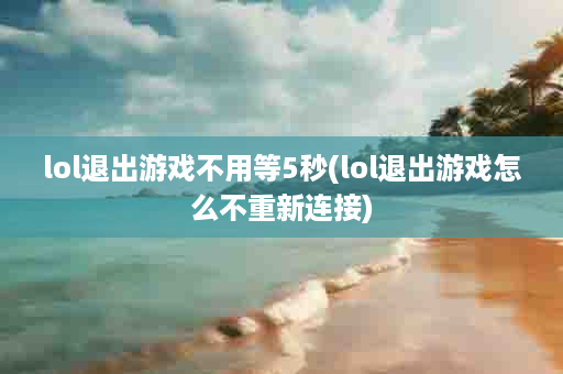 lol退出游戏不用等5秒(lol退出游戏怎么不重新连接)