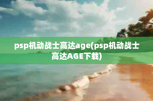 psp机动战士高达age(psp机动战士高达AGE下载)