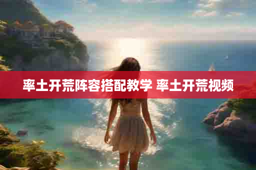 率土开荒阵容搭配教学 率土开荒视频